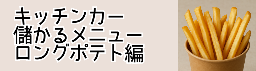 キッチンカー儲かるメニュー特集【ロングポテト編】